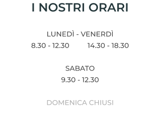 I NOSTRI ORARI  LUNEDÌ - VENERDÌ 8.30 - 12.30 	14.30 - 18.30  SABATO 9.30 - 12.30  DOMENICA CHIUSI